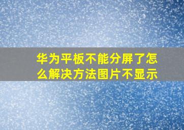 华为平板不能分屏了怎么解决方法图片不显示