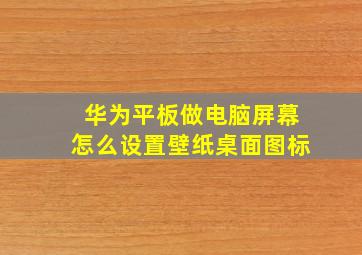 华为平板做电脑屏幕怎么设置壁纸桌面图标