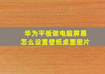 华为平板做电脑屏幕怎么设置壁纸桌面图片