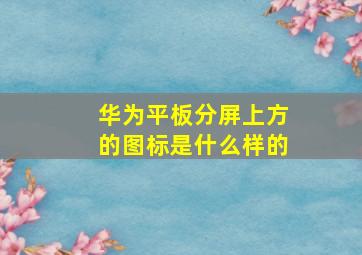 华为平板分屏上方的图标是什么样的