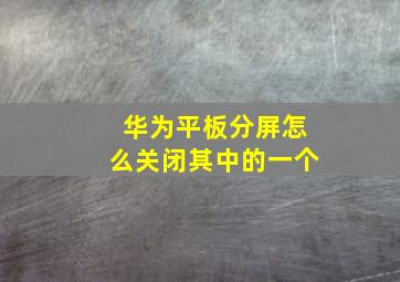 华为平板分屏怎么关闭其中的一个