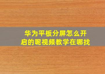 华为平板分屏怎么开启的呢视频教学在哪找