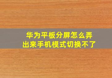 华为平板分屏怎么弄出来手机模式切换不了