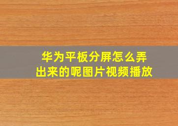 华为平板分屏怎么弄出来的呢图片视频播放