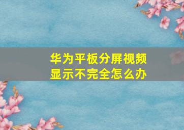 华为平板分屏视频显示不完全怎么办