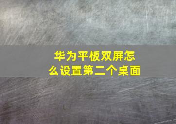 华为平板双屏怎么设置第二个桌面