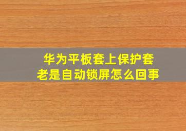 华为平板套上保护套老是自动锁屏怎么回事