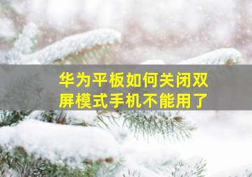 华为平板如何关闭双屏模式手机不能用了