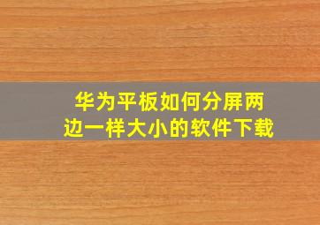 华为平板如何分屏两边一样大小的软件下载