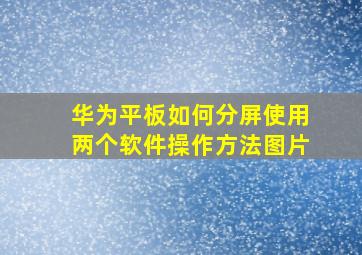 华为平板如何分屏使用两个软件操作方法图片