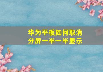 华为平板如何取消分屏一半一半显示