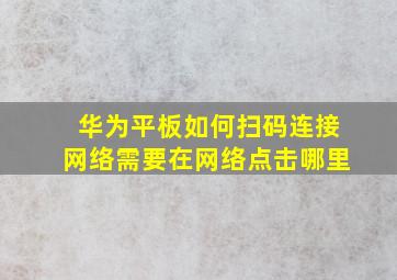 华为平板如何扫码连接网络需要在网络点击哪里