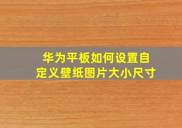 华为平板如何设置自定义壁纸图片大小尺寸