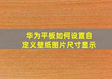 华为平板如何设置自定义壁纸图片尺寸显示