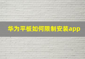 华为平板如何限制安装app