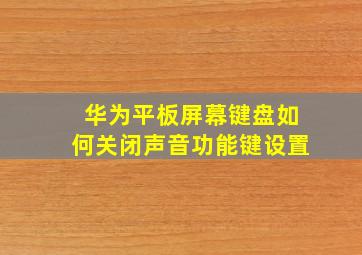 华为平板屏幕键盘如何关闭声音功能键设置