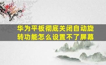 华为平板彻底关闭自动旋转功能怎么设置不了屏幕