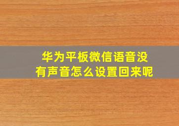 华为平板微信语音没有声音怎么设置回来呢