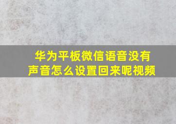 华为平板微信语音没有声音怎么设置回来呢视频