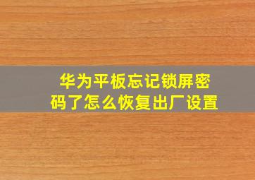 华为平板忘记锁屏密码了怎么恢复出厂设置