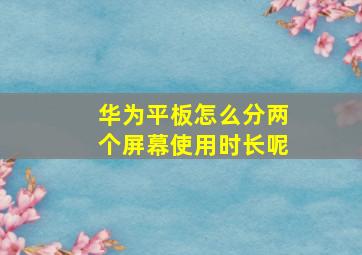 华为平板怎么分两个屏幕使用时长呢