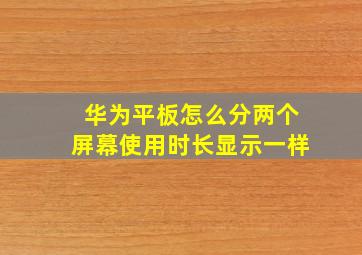 华为平板怎么分两个屏幕使用时长显示一样