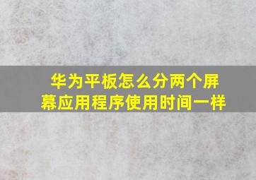 华为平板怎么分两个屏幕应用程序使用时间一样