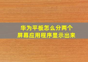 华为平板怎么分两个屏幕应用程序显示出来