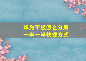 华为平板怎么分屏一半一半快捷方式