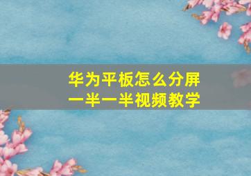 华为平板怎么分屏一半一半视频教学