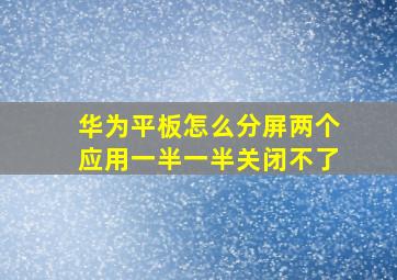 华为平板怎么分屏两个应用一半一半关闭不了