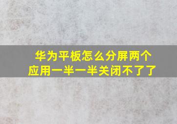 华为平板怎么分屏两个应用一半一半关闭不了了