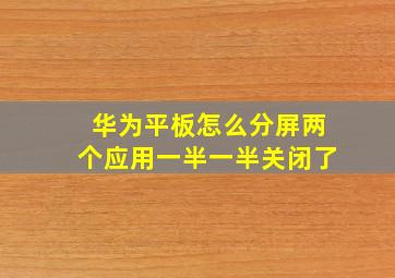 华为平板怎么分屏两个应用一半一半关闭了