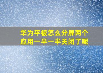 华为平板怎么分屏两个应用一半一半关闭了呢