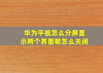 华为平板怎么分屏显示两个界面呢怎么关闭