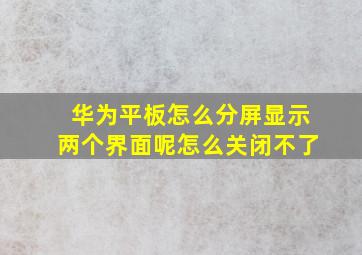 华为平板怎么分屏显示两个界面呢怎么关闭不了