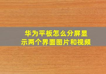 华为平板怎么分屏显示两个界面图片和视频