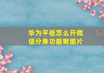 华为平板怎么开微信分身功能呢图片