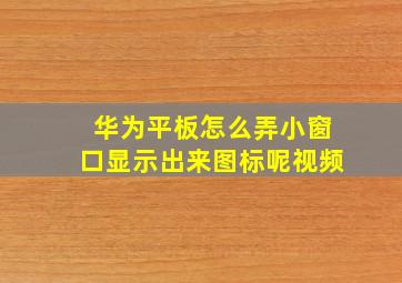 华为平板怎么弄小窗口显示出来图标呢视频