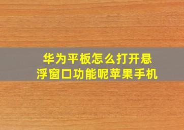 华为平板怎么打开悬浮窗口功能呢苹果手机