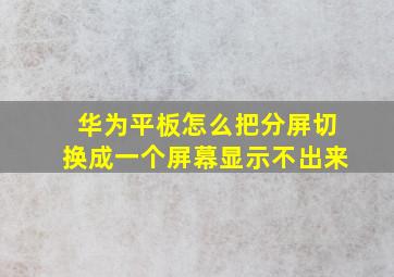 华为平板怎么把分屏切换成一个屏幕显示不出来