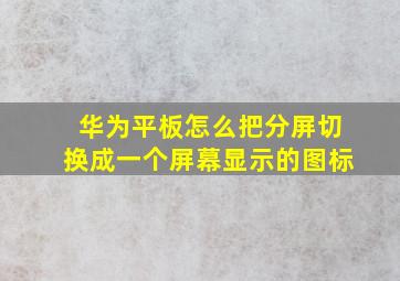 华为平板怎么把分屏切换成一个屏幕显示的图标