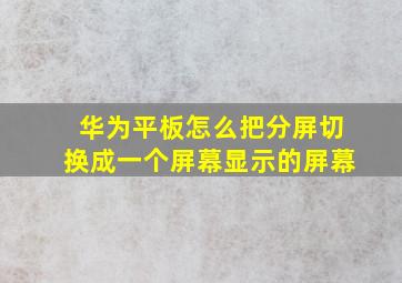 华为平板怎么把分屏切换成一个屏幕显示的屏幕