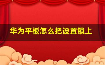 华为平板怎么把设置锁上