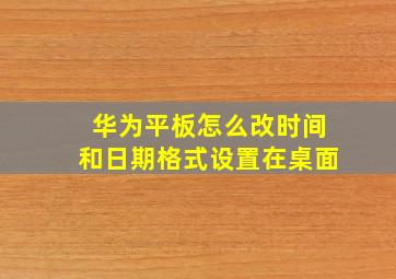 华为平板怎么改时间和日期格式设置在桌面