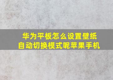 华为平板怎么设置壁纸自动切换模式呢苹果手机