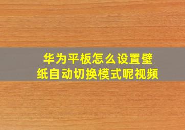 华为平板怎么设置壁纸自动切换模式呢视频