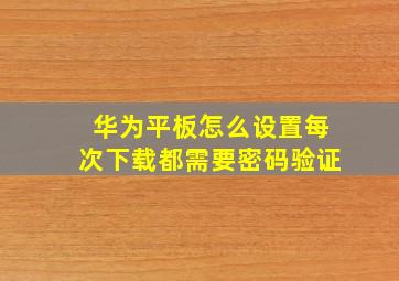 华为平板怎么设置每次下载都需要密码验证