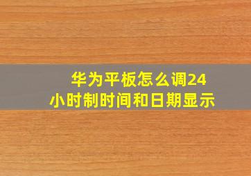 华为平板怎么调24小时制时间和日期显示