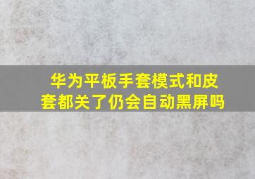 华为平板手套模式和皮套都关了仍会自动黑屏吗